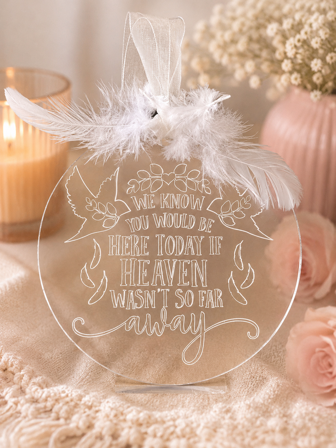 Acrylic plaque with the engraved words, we know you would be here today if heaven wasn’t so far away with white feather decoration and a ribbon hanger